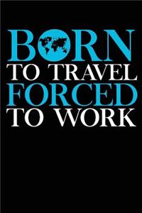 Born To Travel Forced To Work