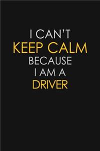 I Can't Keep Calm Because I Am A Driver