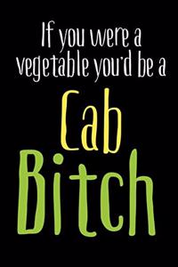 If You Were A Vegetable You'd Be A Cab Bitch