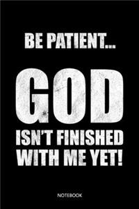 Be Patient... God isn't finished with me yet!
