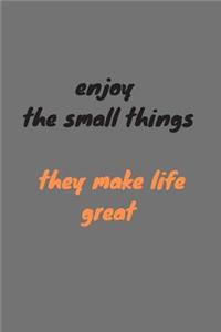 Enjoy the small things they make life great