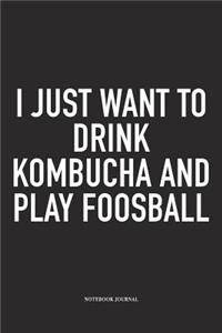 I Just Want To Drink Kombucha And Play Foosball