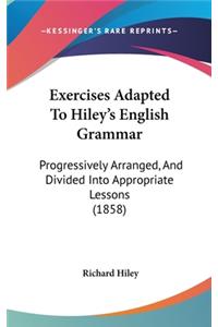 Exercises Adapted to Hiley's English Grammar