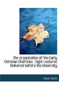 The Organization of the Early Christian Churches: Eight Lectures Delivered Before the University