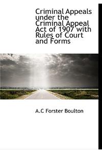 Criminal Appeals Under the Criminal Appeal Act of 1907 with Rules of Court and Forms
