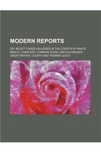 Modern Reports; Or, Select Cases Adjudged in the Courts of King's Bench, Chancery, Common Pleas, and Exchequer