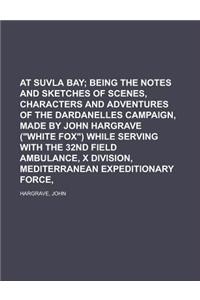At Suvla Bay; Being the Notes and Sketches of Scenes, Characters and Adventures of the Dardanelles Campaign, Made by John Hargrave (White