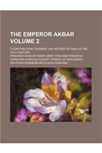 The Emperor Akbar; A Contribution Towards the History of India in the 16th Century Volume 2