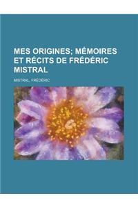 Mes Origines; Memoires Et Recits de Frederic Mistral