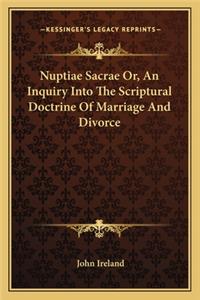Nuptiae Sacrae Or, an Inquiry Into the Scriptural Doctrine of Marriage and Divorce