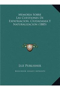 Memoria Sobre Las Cuestiones De Expatriacion, Ciudadania Y Naturalizacion (1885)