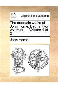 The Dramatic Works of John Home, Esq. in Two Volumes. ... Volume 1 of 2