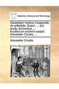 Dissertatio Medica Inauguralis, de Arthritide. Quam, ... Pro Gradu Doctoratus, ... Eruditorum Examini Subjicit Alexander Crooks, ...