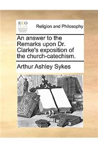 Answer to the Remarks Upon Dr. Clarke's Exposition of the Church-Catechism.