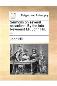 Sermons on Several Occasions. by the Late Reverend Mr. John Hill, ...