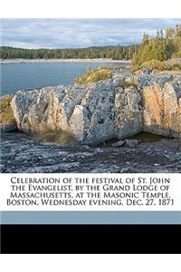 Celebration of the Festival of St. John the Evangelist, by the Grand Lodge of Massachusetts, at the Masonic Temple, Boston, Wednesday Evening, Dec. 27, 1871