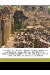 Hearings Before the Committee on Interstate and Foreign Commerce of the House of Representatives [May 12, 1908] on H. R. 6268, to Limit the Issue of Stocks and Bonds