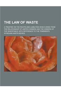 The Law of Waste; A Treatise on the Rights and Liabilities Which Arise from the Relationship of Limited Owners and the Owners of the Inheritance with
