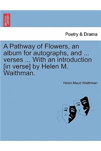 Pathway of Flowers, an Album for Autographs, and ... Verses ... with an Introduction [in Verse] by Helen M. Waithman.