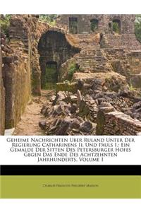 Geheime Nachrichten Uber Ruland Unter Der Regierung Catharinens II. Und Pauls I.: Ein Gemalde Der Sitten Des Petersburger Hofes Gegen Das Ende Des Achtzehnten Jahrhunderts, Volume 1