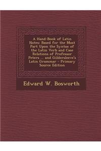 A Hand-Book of Latin Notes: Based for the Most Part Upon the Syntax of the Latin Verb and Case Relations of Professor Peters ... and Gildersleeve'