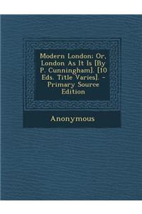 Modern London; Or, London as It Is [By P. Cunningham]. [10 Eds. Title Varies].