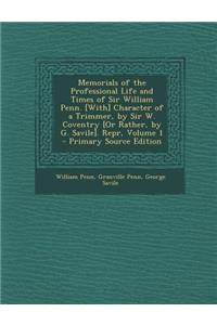 Memorials of the Professional Life and Times of Sir William Penn. [With] Character of a Trimmer, by Sir W. Coventry [Or Rather, by G. Savile]. Repr, Volume 1