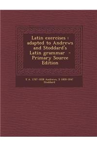 Latin Exercises: Adapted to Andrews and Stoddard's Latin Grammar