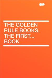 The Golden Rule Books. the First...Book