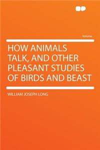 How Animals Talk, and Other Pleasant Studies of Birds and Beast