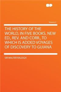 The History of the World, in Five Books. New Ed., REV. and Corr., to Which Is Added Voyages of Discovery to Guiana Volume 2