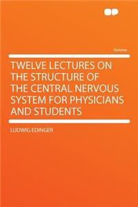 Twelve Lectures on the Structure of the Central Nervous System for Physicians and Students