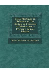 Class-Meetings in Relation to the Design and Success of Methodism - Primary Source Edition