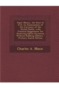 Paper Money, the Root of Evil: An Examination of the Currency of the United States, with Practical Suggestions for Restoring Specie Payments Without