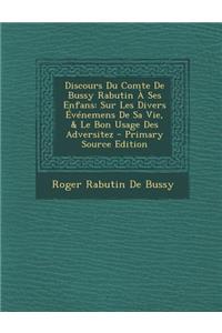 Discours Du Comte de Bussy Rabutin a Ses Enfans: Sur Les Divers Evenemens de Sa Vie, & Le Bon Usage Des Adversitez