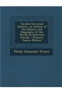 Parallel Universal History, an Outline of the History and Biography of the World Divided Into Periods