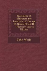 Specimens of Staircases and Handrails of the Age of Queen Elizabeth - Primary Source Edition