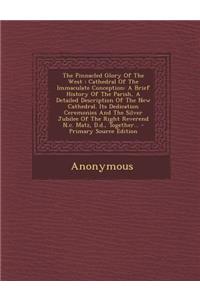 The Pinnacled Glory of the West: Cathedral of the Immaculate Conception: A Brief History of the Parish, a Detailed Description of the New Cathedral. Its Dedication Ceremonies and the Silver Jubilee of the Right Reverend N.C. Matz, D.D., Together...
