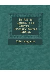 Do Rio Ao Iguassu E Ao Guayra - Primary Source Edition