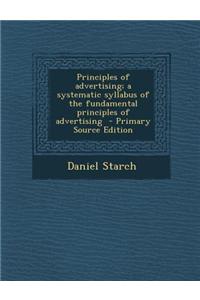 Principles of Advertising; A Systematic Syllabus of the Fundamental Principles of Advertising