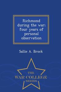 Richmond During the War; Four Years of Personal Observation - War College Series