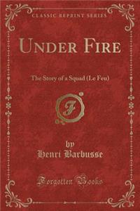 Under Fire: The Story of a Squad (Le Feu) (Classic Reprint)