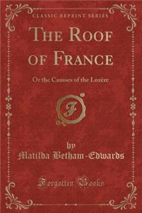 The Roof of France: Or the Causses of the LozÃ¨re (Classic Reprint)