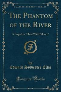 The Phantom of the River: A Sequel to Shod with Silence (Classic Reprint)
