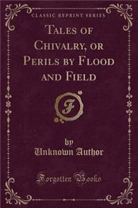 Tales of Chivalry, or Perils by Flood and Field (Classic Reprint)