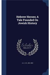 Hebrew Heroes; A Tale Founded On Jewish History