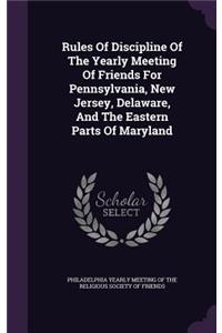 Rules of Discipline of the Yearly Meeting of Friends for Pennsylvania, New Jersey, Delaware, and the Eastern Parts of Maryland