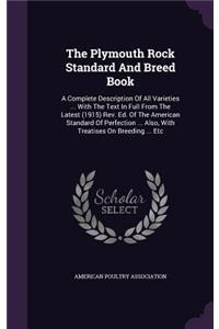 The Plymouth Rock Standard and Breed Book: A Complete Description of All Varieties ... with the Text in Full from the Latest (1915) REV. Ed. of the American Standard of Perfection ... Also, w