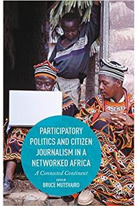 Participatory Politics and Citizen Journalism in a Networked Africa