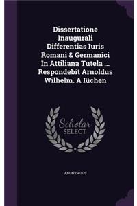 Dissertatione Inaugurali Differentias Iuris Romani & Germanici in Attiliana Tutela ... Respondebit Arnoldus Wilhelm. a Iuchen